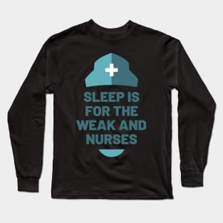 Sleep is for the Weak and Nurses Long Sleeve T-Shirt